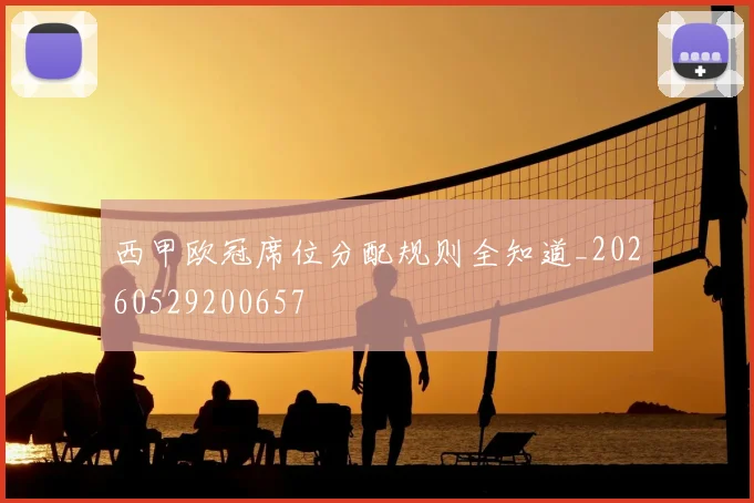 西甲欧冠席位分配规则全知道_20260529200657