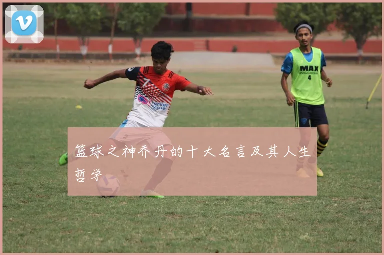 篮球之神乔丹的十大名言及其人生哲学