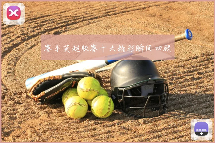 赛季英超联赛十大精彩瞬间回顾