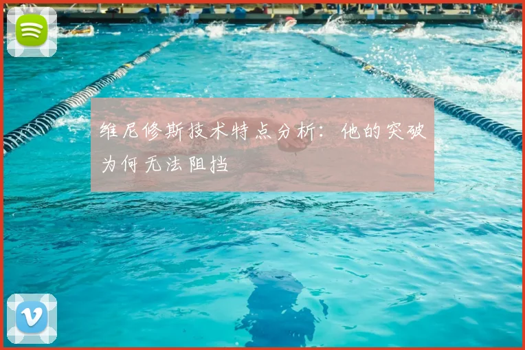 维尼修斯技术特点分析:他的突破为何无法阻挡