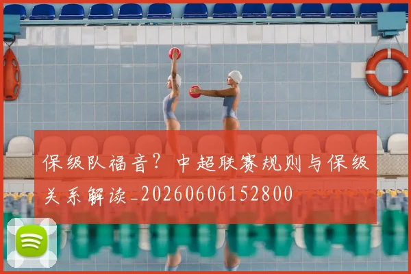 保级队福音?中超联赛规则与保级关系解读_20260606152800