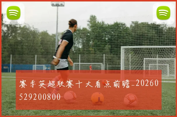 赛季英超联赛十大看点前瞻_20260529200800