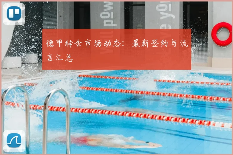 德甲转会市场动态:最新签约与流言汇总