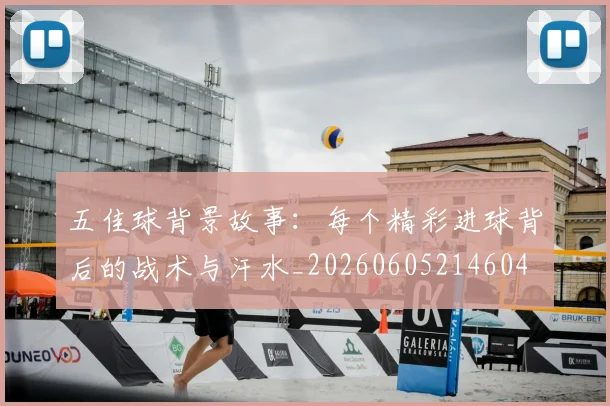 五佳球背景故事:每个精彩进球背后的战术与汗水_20260605214604
