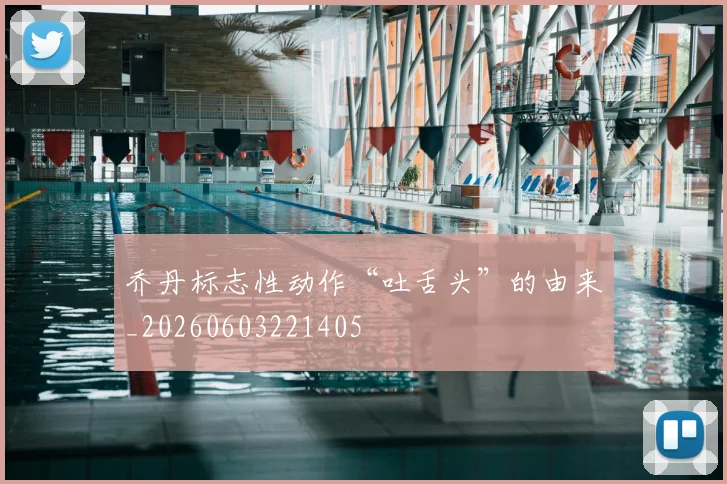 乔丹标志性动作“吐舌头”的由来_20260603221405