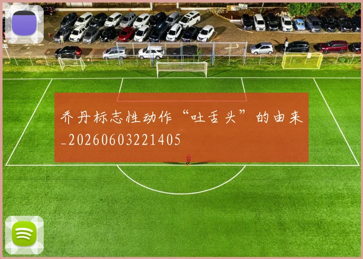 乔丹标志性动作“吐舌头”的由来_20260603221405