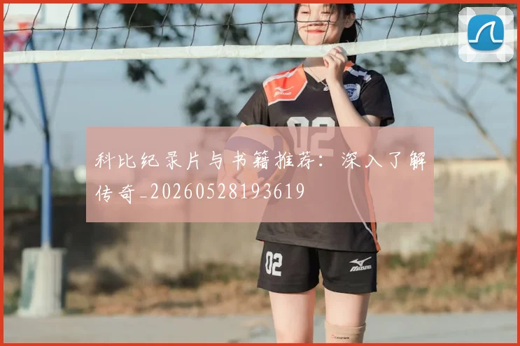 科比纪录片与书籍推荐:深入了解传奇_20260528193619