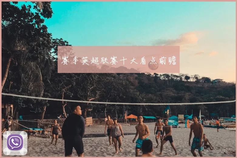 赛季英超联赛十大看点前瞻