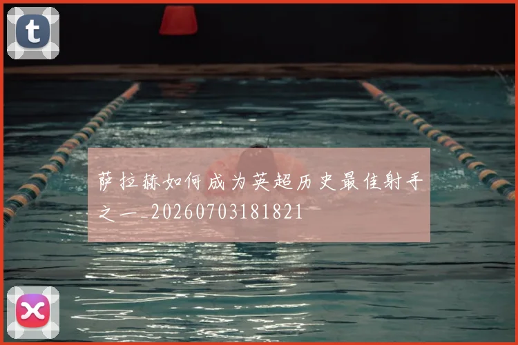 萨拉赫如何成为英超历史最佳射手之一_20260703181821