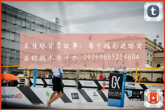 五佳球背景故事:每个精彩进球背后的战术与汗水_20260605214604