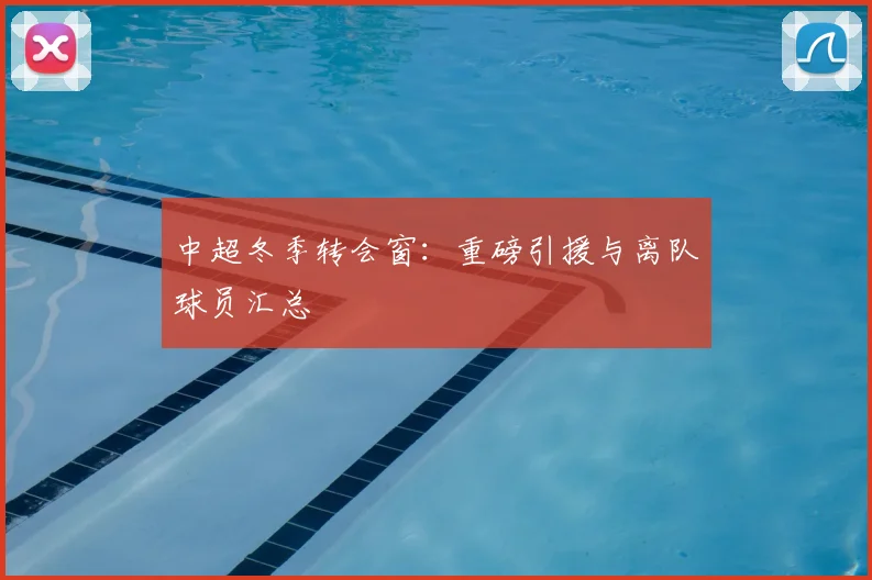 中超冬季转会窗:重磅引援与离队球员汇总