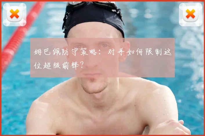 姆巴佩防守策略:对手如何限制这位超级前锋?