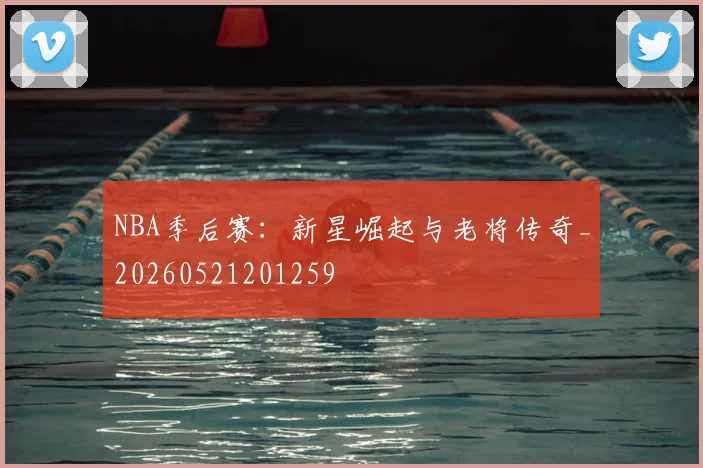 NBA季后赛:新星崛起与老将传奇_20260521201259