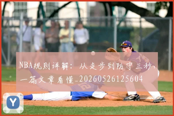 NBA规则详解:从走步到防守三秒,一篇文章看懂_20260526125604