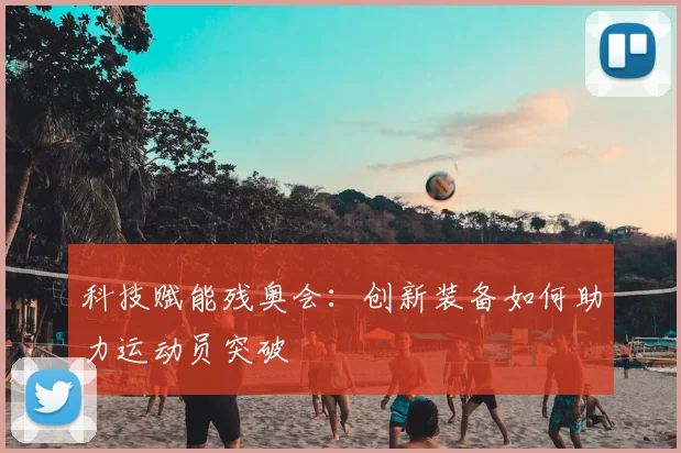 科技赋能残奥会:创新装备如何助力运动员突破